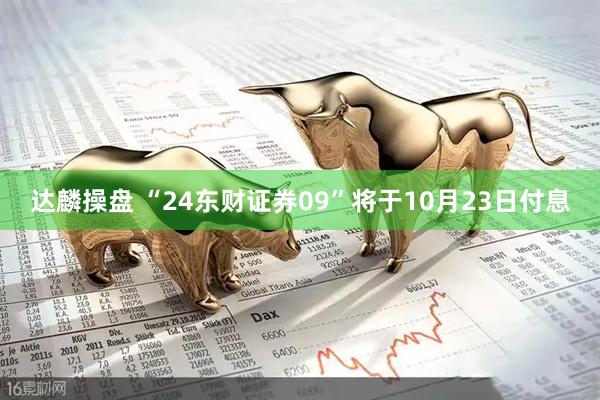 达麟操盘 “24东财证券09”将于10月23日付息