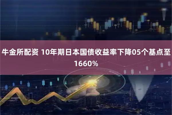 牛金所配资 10年期日本国债收益率下降05个基点至1660%