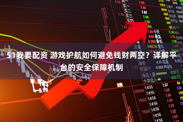 51我要配资 游戏护航如何避免钱财两空？详解平台的安全保障机制