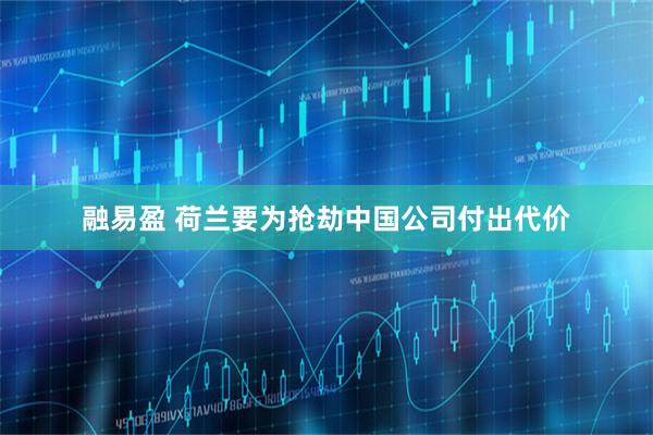 融易盈 荷兰要为抢劫中国公司付出代价