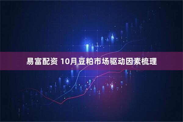 易富配资 10月豆粕市场驱动因素梳理