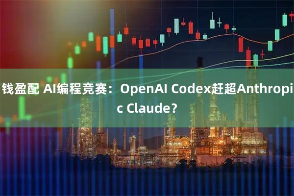 钱盈配 AI编程竞赛：OpenAI Codex赶超Anthropic Claude？