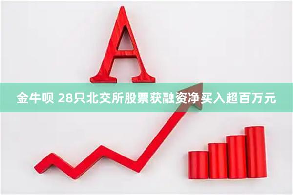 金牛呗 28只北交所股票获融资净买入超百万元