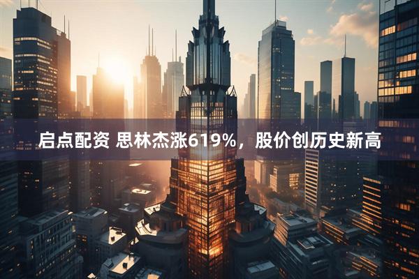 启点配资 思林杰涨619%，股价创历史新高